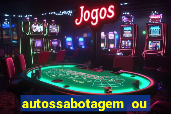 autossabotagem ou auto sabotagem